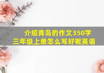 介绍青岛的作文350字三年级上册怎么写好呢英语