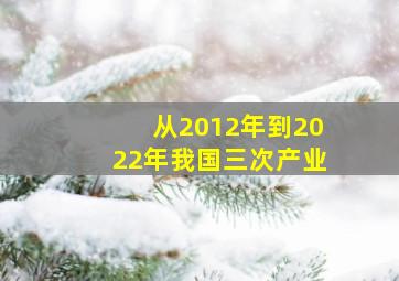 从2012年到2022年我国三次产业