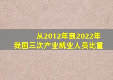 从2012年到2022年我国三次产业就业人员比重