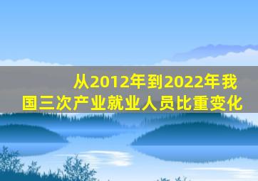 从2012年到2022年我国三次产业就业人员比重变化