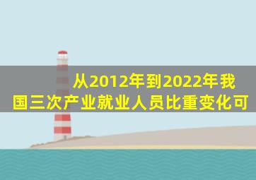 从2012年到2022年我国三次产业就业人员比重变化可