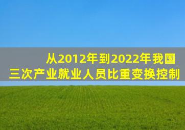 从2012年到2022年我国三次产业就业人员比重变换控制