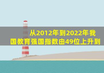 从2012年到2022年我国教育强国指数由49位上升到