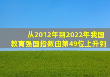 从2012年到2022年我国教育强国指数由第49位上升到