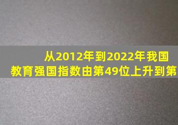 从2012年到2022年我国教育强国指数由第49位上升到第