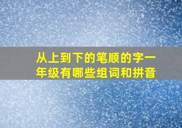 从上到下的笔顺的字一年级有哪些组词和拼音