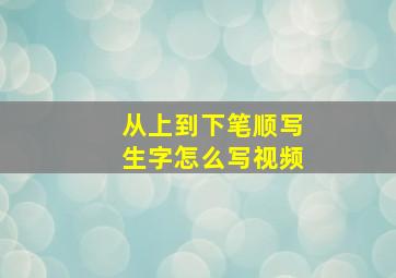 从上到下笔顺写生字怎么写视频