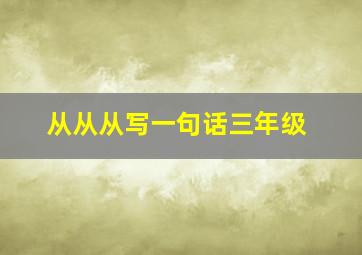 从从从写一句话三年级