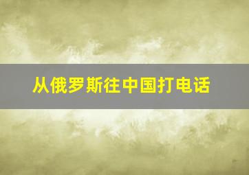 从俄罗斯往中国打电话