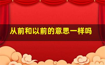 从前和以前的意思一样吗