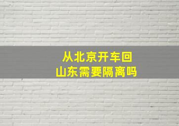 从北京开车回山东需要隔离吗