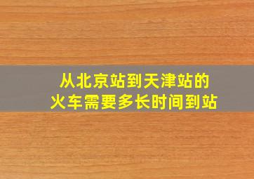 从北京站到天津站的火车需要多长时间到站