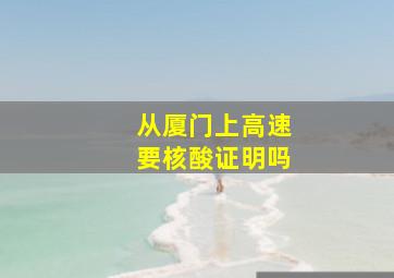 从厦门上高速要核酸证明吗