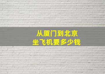 从厦门到北京坐飞机要多少钱