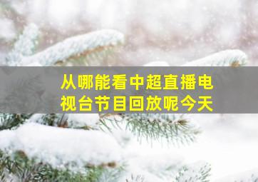 从哪能看中超直播电视台节目回放呢今天