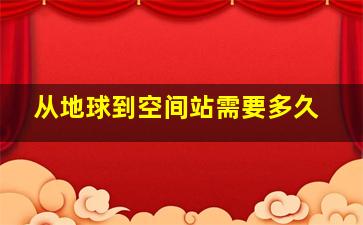 从地球到空间站需要多久