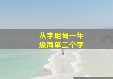 从字组词一年级简单二个字