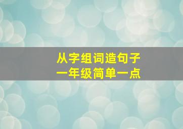 从字组词造句子一年级简单一点