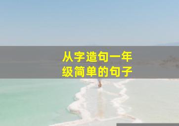 从字造句一年级简单的句子