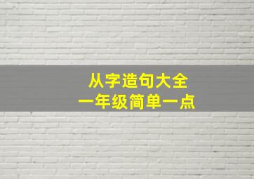 从字造句大全一年级简单一点