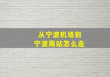 从宁波机场到宁波南站怎么走