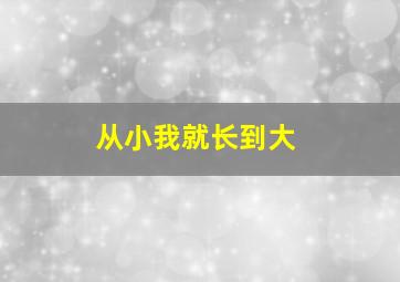 从小我就长到大