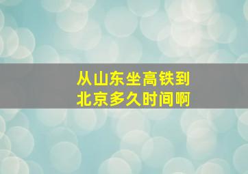 从山东坐高铁到北京多久时间啊