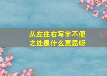 从左往右写字不便之处是什么意思呀