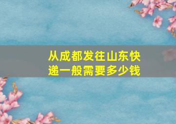 从成都发往山东快递一般需要多少钱