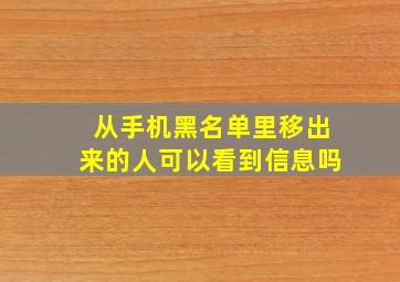 从手机黑名单里移出来的人可以看到信息吗