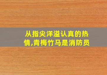 从指尖洋溢认真的热情,青梅竹马是消防员