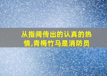 从指间传出的认真的热情,青梅竹马是消防员