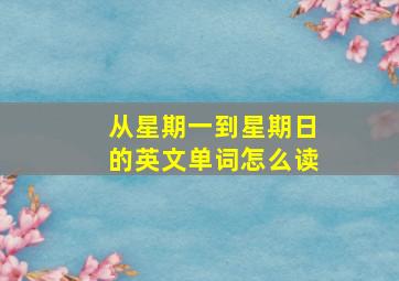 从星期一到星期日的英文单词怎么读