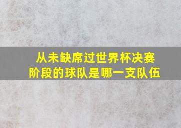 从未缺席过世界杯决赛阶段的球队是哪一支队伍