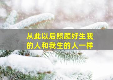 从此以后照顾好生我的人和我生的人一样