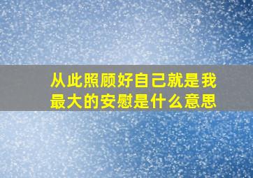 从此照顾好自己就是我最大的安慰是什么意思