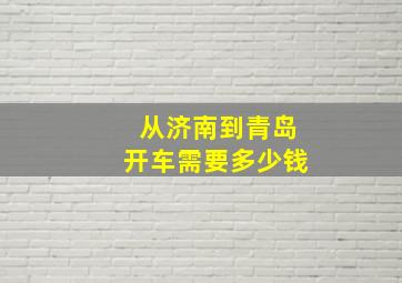 从济南到青岛开车需要多少钱