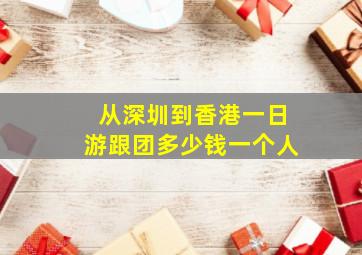 从深圳到香港一日游跟团多少钱一个人