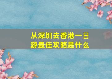 从深圳去香港一日游最佳攻略是什么