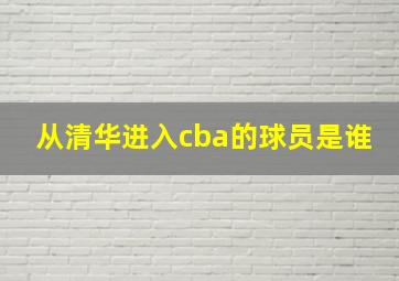 从清华进入cba的球员是谁