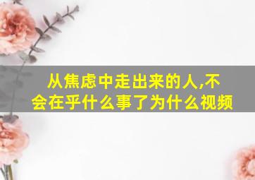 从焦虑中走出来的人,不会在乎什么事了为什么视频