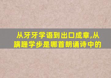 从牙牙学语到出口成章,从蹒跚学步是哪首朗诵诗中的