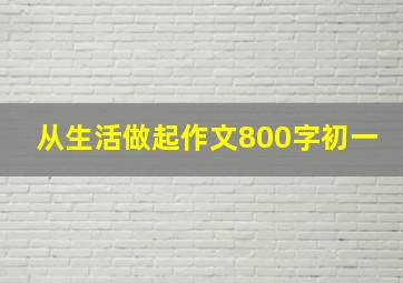 从生活做起作文800字初一