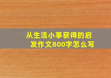 从生活小事获得的启发作文800字怎么写