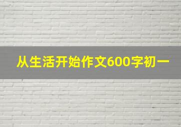 从生活开始作文600字初一