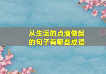 从生活的点滴做起的句子有哪些成语