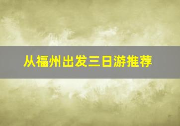 从福州出发三日游推荐