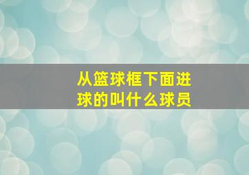 从篮球框下面进球的叫什么球员