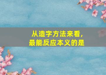 从造字方法来看,最能反应本义的是