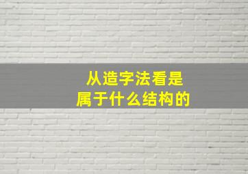 从造字法看是属于什么结构的